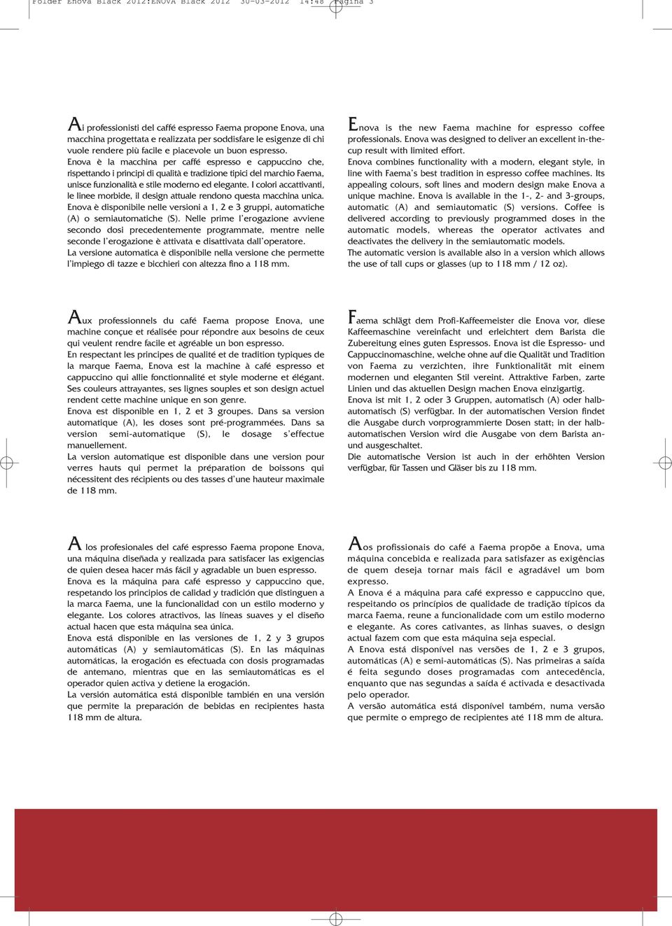 Enova è la macchina per caffé espresso e cappuccino che, rispettando i principi di qualità e tradizione tipici del marchio Faema, unisce funzionalità e stile moderno ed elegante.