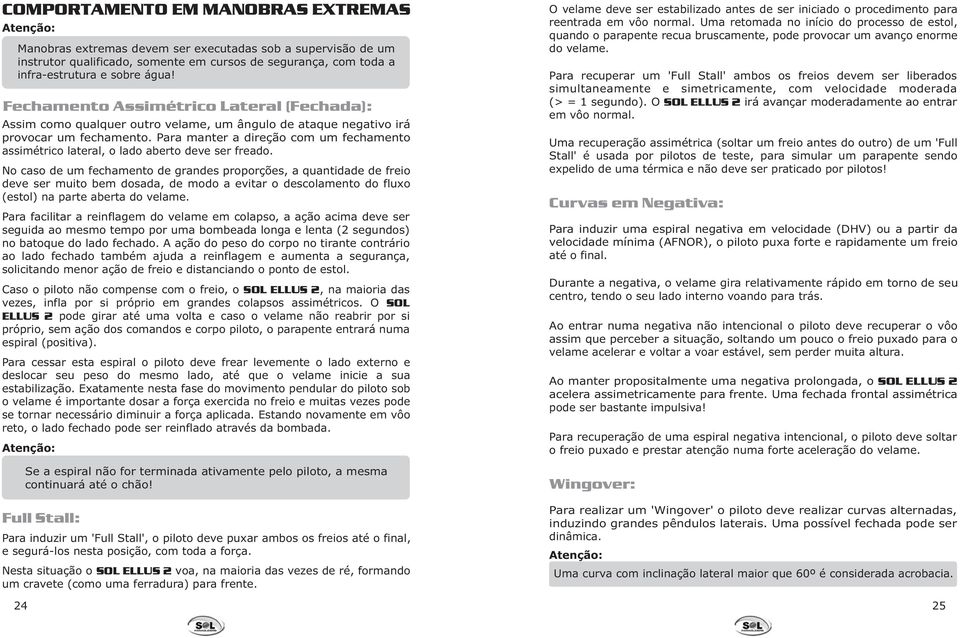 Para manter a direção com um fechamento assimétrico lateral, o lado aberto deve ser freado.