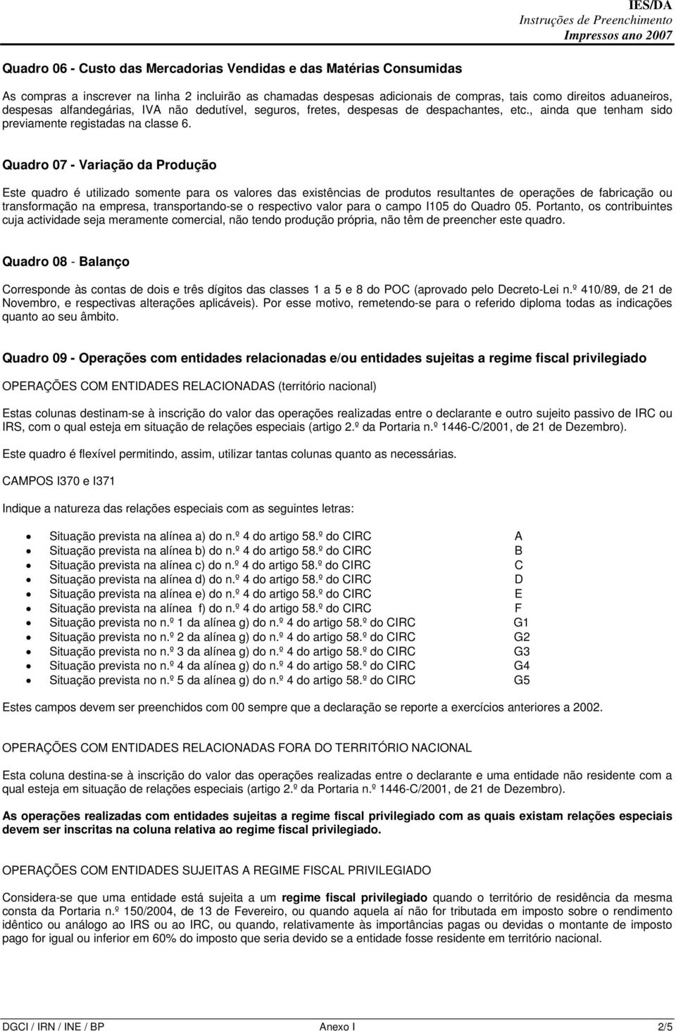 para os valores das existências de produtos resultantes de operações de fabricação ou transformação na empresa transportando-se o respectivo valor para o campo I105 do Quadro 05 Portanto os