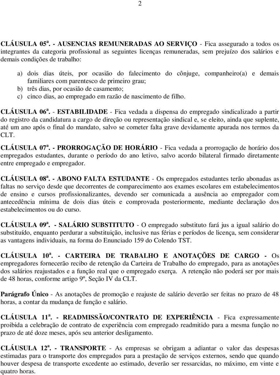 dias úteis, por ocasião do falecimento do cônjuge, companheiro(a) e demais familiares com parentesco de primeiro grau; b) três dias, por ocasião de casamento; c) cinco dias, ao empregado em razão de