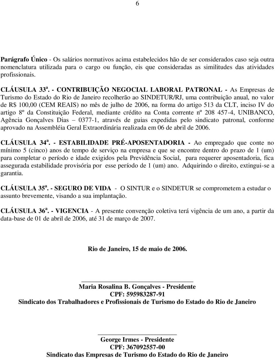 CONTRIBUIÇÃO NEGOCIAL LABORAL PATRONAL As Empresas de Turismo do Estado do Rio de Janeiro recolherão ao SINDETUR/RJ, uma contribuição anual, no valor de R$ 100,00 (CEM REAIS) no mês de julho de 2006,