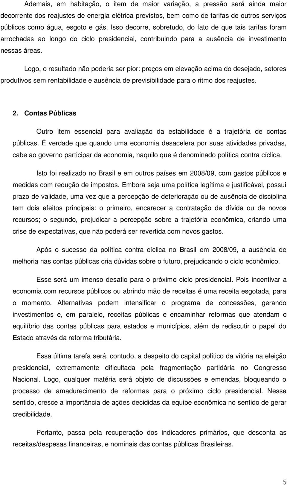 Logo, o resultado não poderia ser pior: preços em elevação acima do desejado, setores produtivos sem rentabilidade e ausência de previsibilidade para o ritmo dos reajustes. 2.