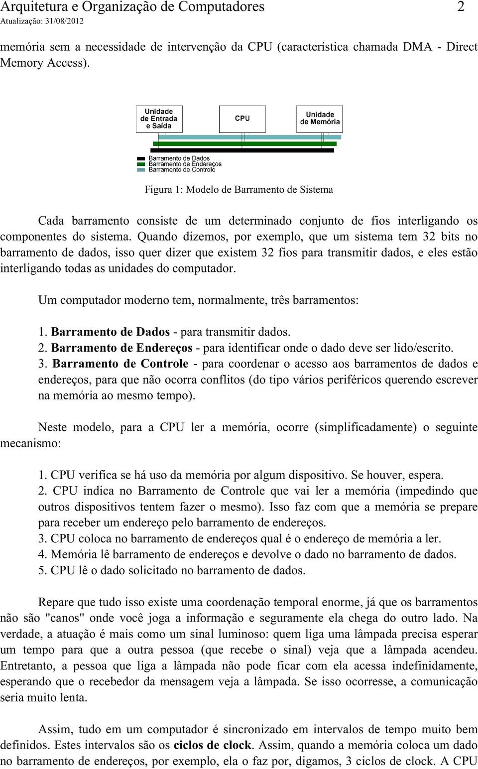 Quando dizemos, por exemplo, que um sistema tem 32 bits no barramento de dados, isso quer dizer que existem 32 fios para transmitir dados, e eles estão interligando todas as unidades do computador.