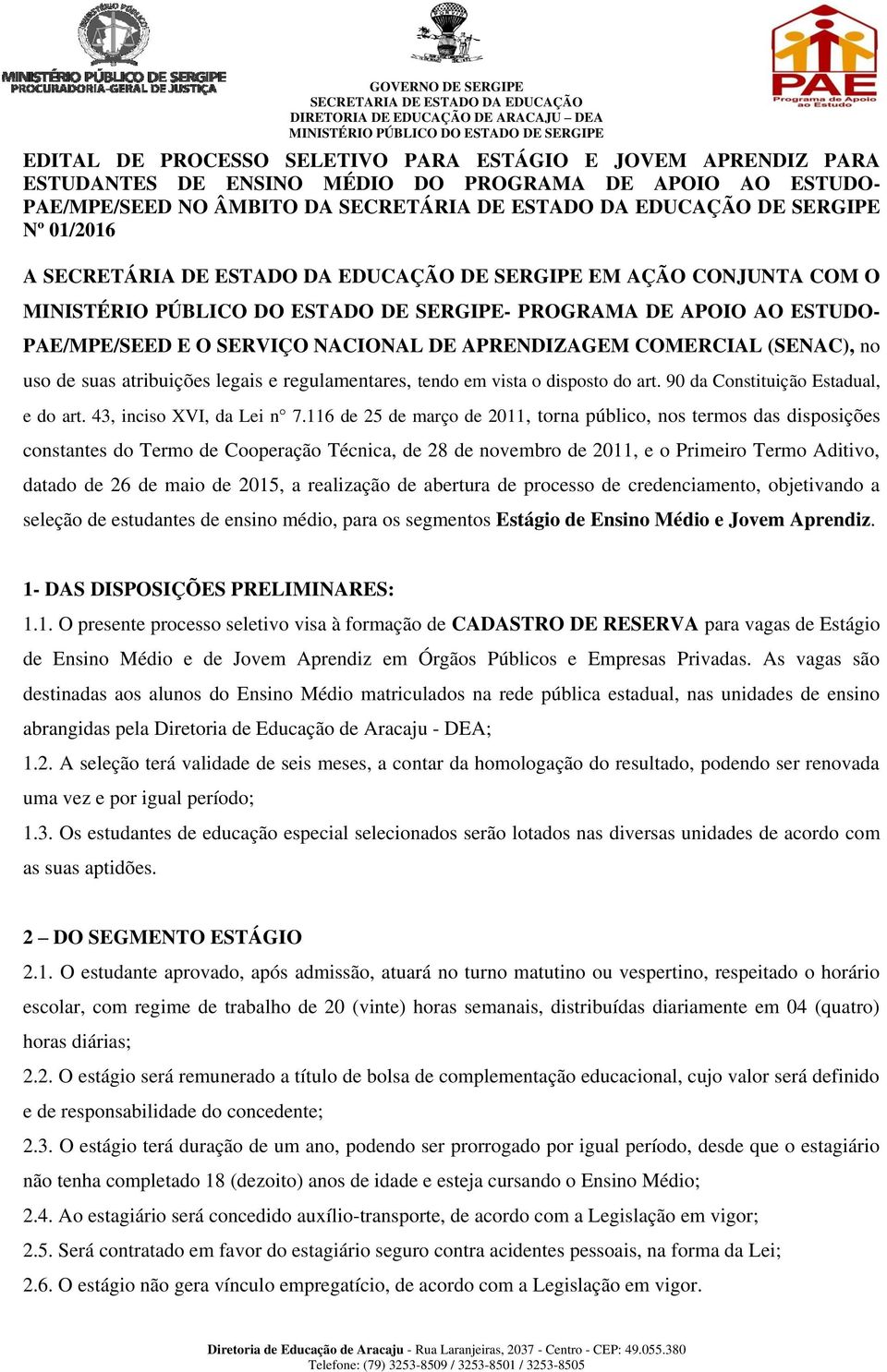 atribuições legais e regulamentares, tendo em vista o disposto do art. 90 da Constituição Estadual, e do art. 43, inciso XVI, da Lei n 7.