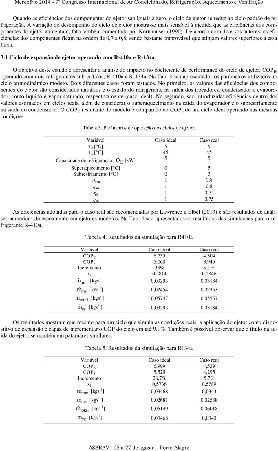 De acordo com diversos autores, as eficiências dos componentes ficam na ordem de 0,7 a 0,8, sendo bastante improvável que atinjam valores superiores a essa faixa. 3.