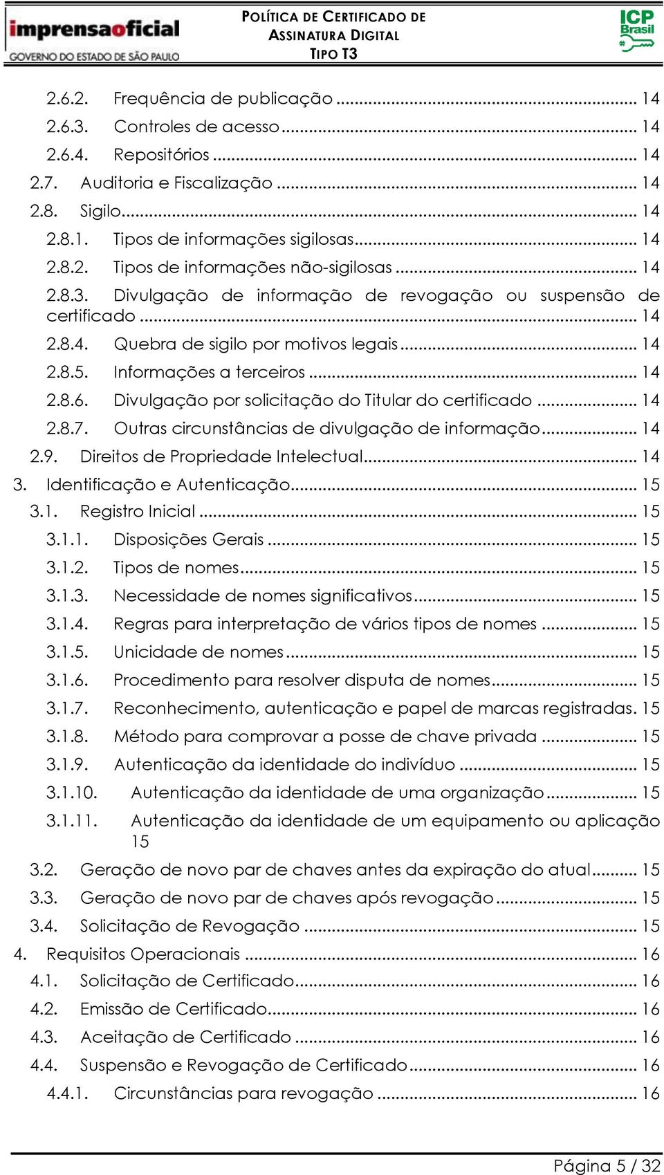 Divulgação por solicitação do Titular do certificado... 14 2.8.7. Outras circunstâncias de divulgação de informação... 14 2.9. Direitos de Propriedade Intelectual... 14 3.