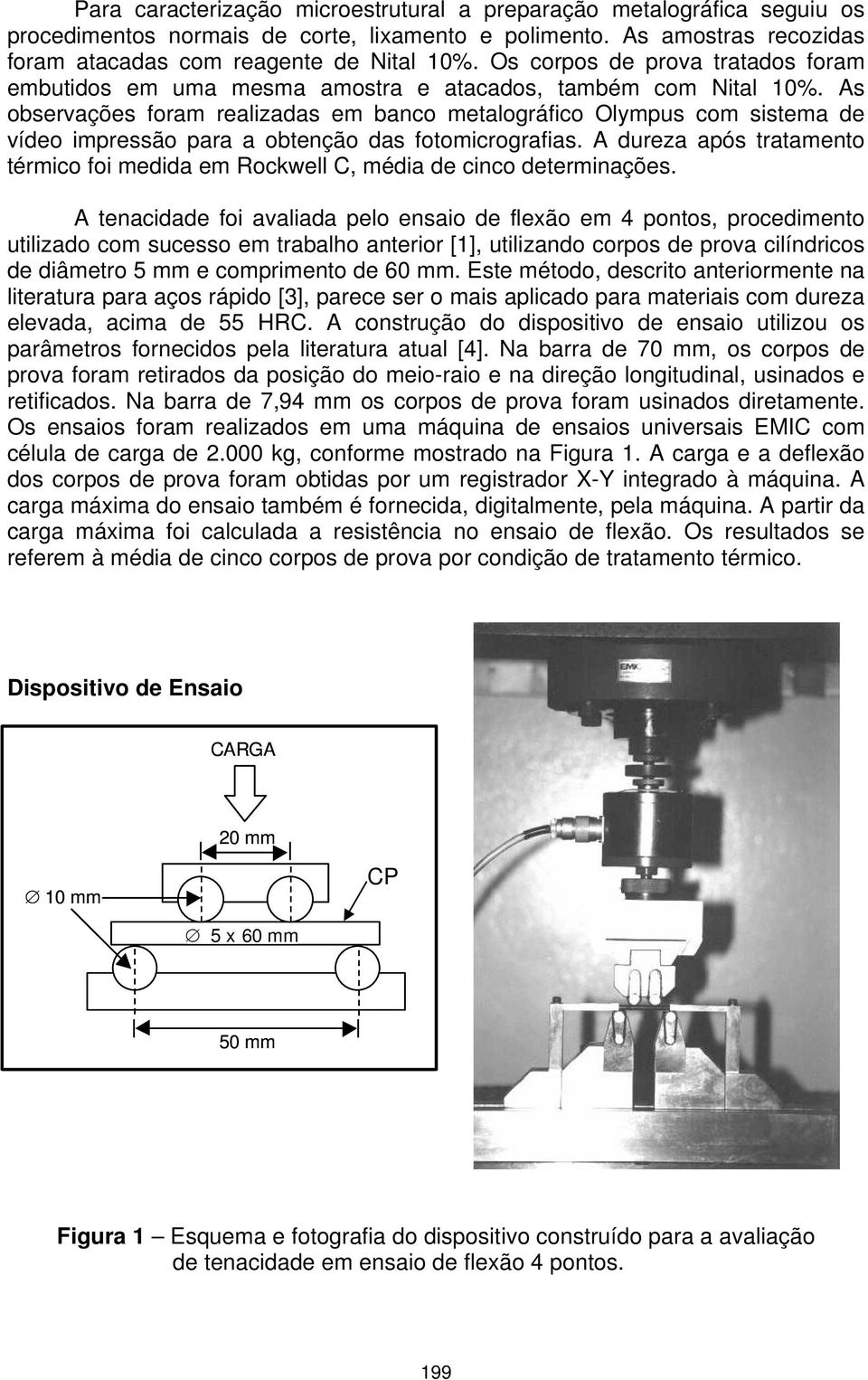 As observações foram realizadas em banco metalográfico Olympus com sistema de vídeo impressão para a obtenção das fotomicrografias.