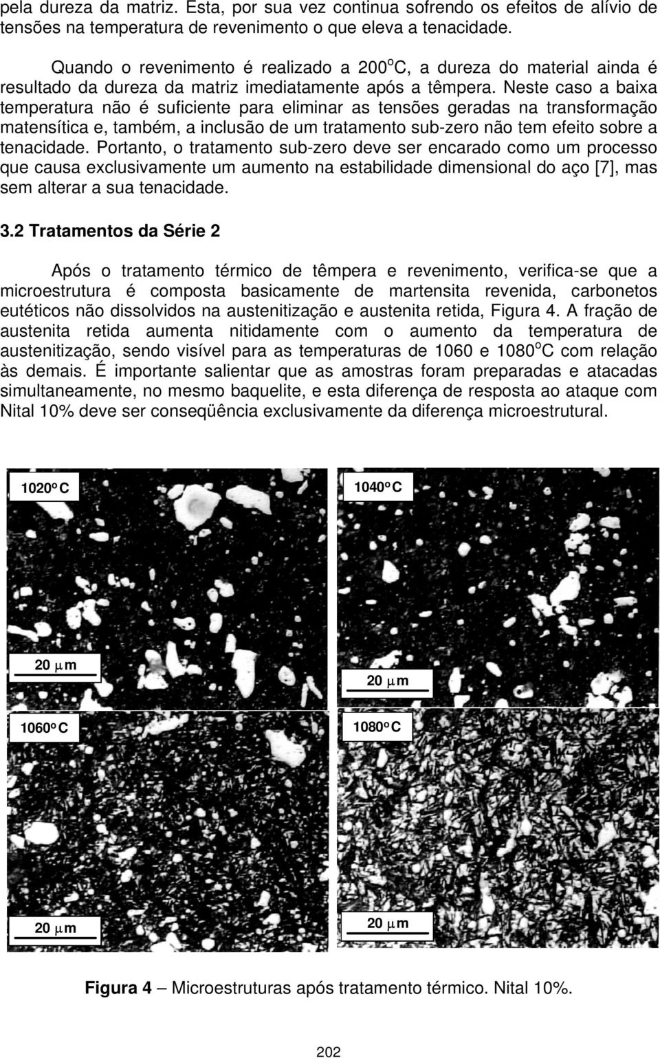 Neste caso a baixa temperatura não é suficiente para eliminar as tensões geradas na transformação matensítica e, também, a inclusão de um tratamento sub-zero não tem efeito sobre a tenacidade.