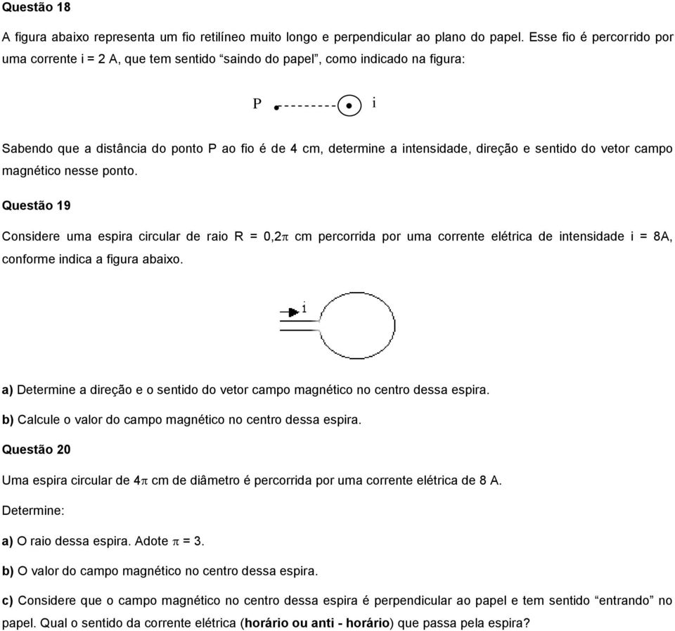 sentido do vetor campo magnético nesse ponto. Questão 19 Considere uma espira circular de raio R = 0,2 cm percorrida por uma corrente elétrica de intensidade i = 8A, conforme indica a figura abaixo.