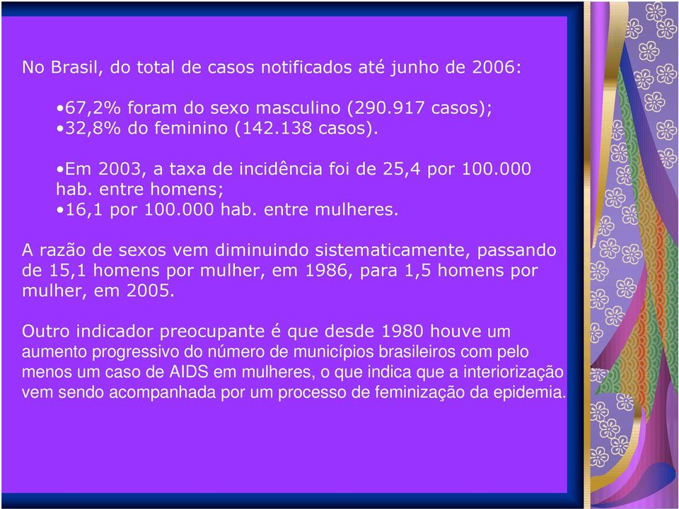 A razão de sexos vem diminuindo sistematicamente, passando de 15,1 homens por mulher, em 1986, para 1,5 homens por mulher, em 2005.