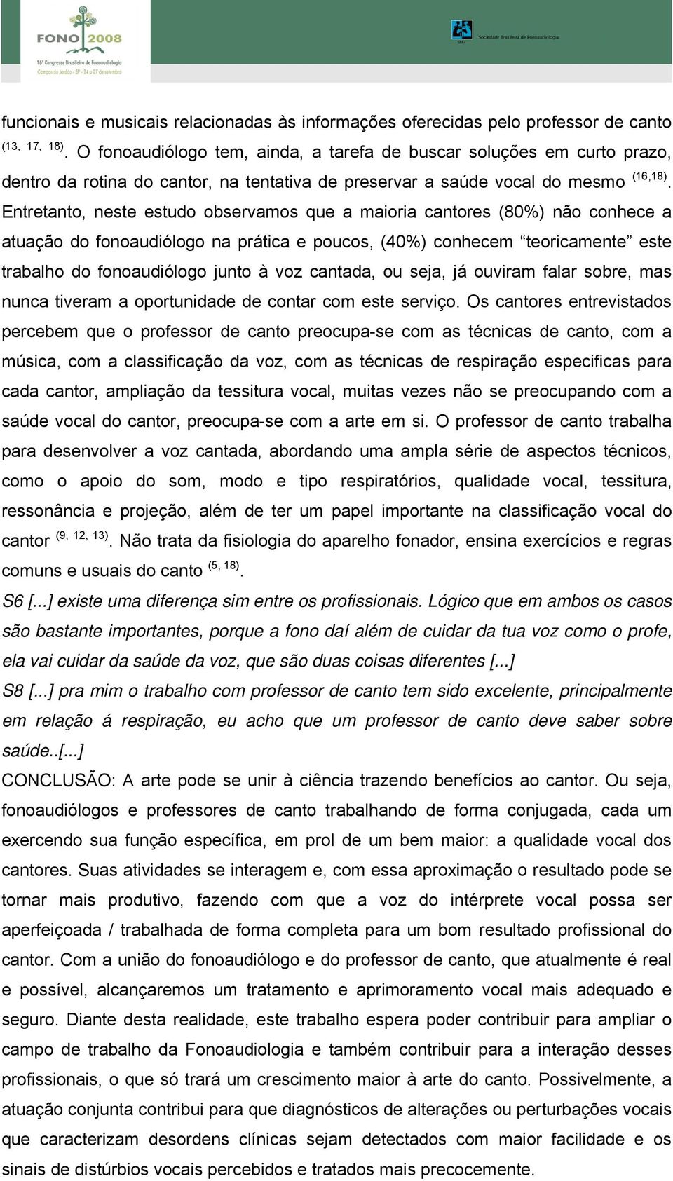 Entretanto, neste estudo observamos que a maioria cantores (80%) não conhece a atuação do fonoaudiólogo na prática e poucos, (40%) conhecem teoricamente este trabalho do fonoaudiólogo junto à voz