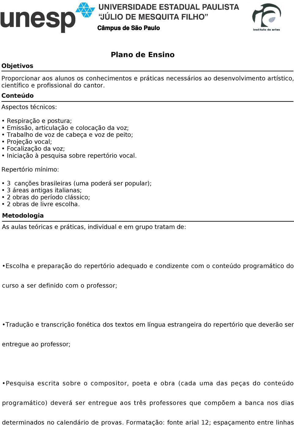 repertório vocal. Repertório mínimo: 3 canções brasileiras (uma poderá ser popular); 3 áreas antigas italianas; 2 obras do período clássico; 2 obras de livre escolha.