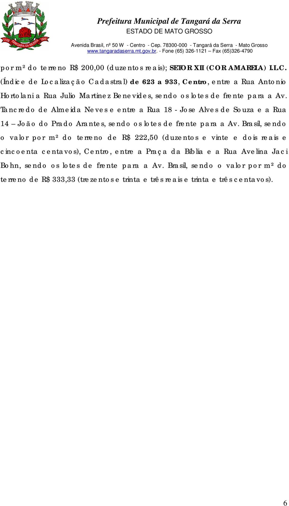 Tancredo de Almeida Neves e entre a Rua 18 - Jose Alves de Souza e a Rua 14 João do Prado Arantes, sendo os lotes de frente para a Av.