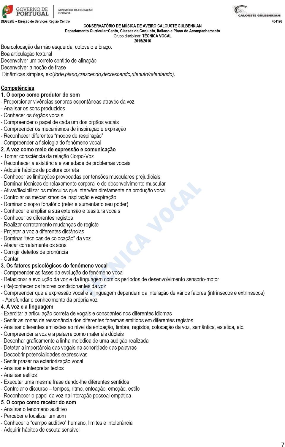 O corpo como produtor do som - Proporcionar vivências sonoras espontâneas através da voz - Analisar os sons produzidos - Conhecer os órgãos vocais - Compreender o papel de cada um dos órgãos vocais -