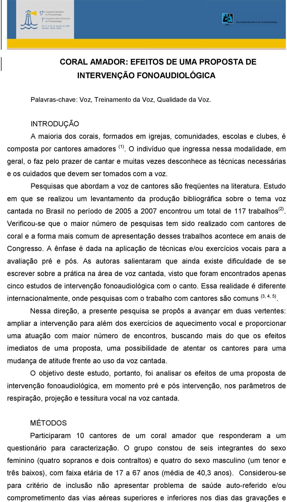 O indivíduo que ingressa nessa modalidade, em geral, o faz pelo prazer de cantar e muitas vezes desconhece as técnicas necessárias e os cuidados que devem ser tomados com a voz.