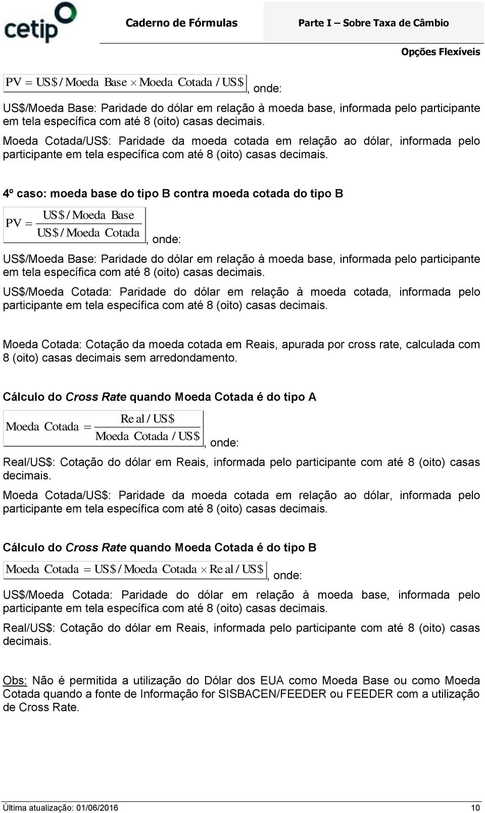 4º caso: moeda base do tipo B contra moeda cotada do tipo B PV US$/ Moeda US$/ Moeda Base Cotada US$/Moeda Base: Paridade do dólar em relação à moeda base, informada pelo participante em tela