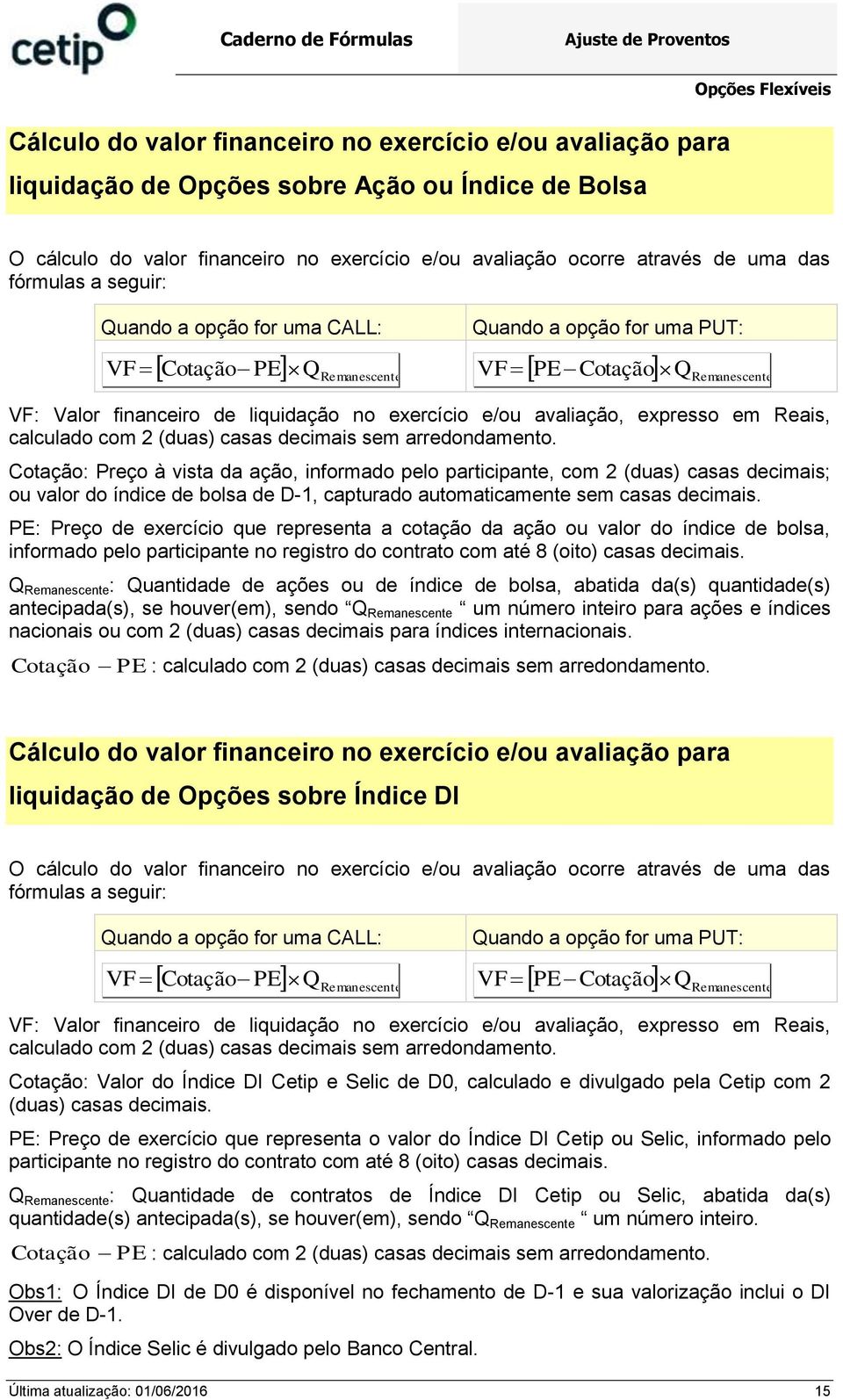 exercício e/ou avaliação, expresso em Reais, calculado com 2 (duas) casas decimais sem arredondamento.