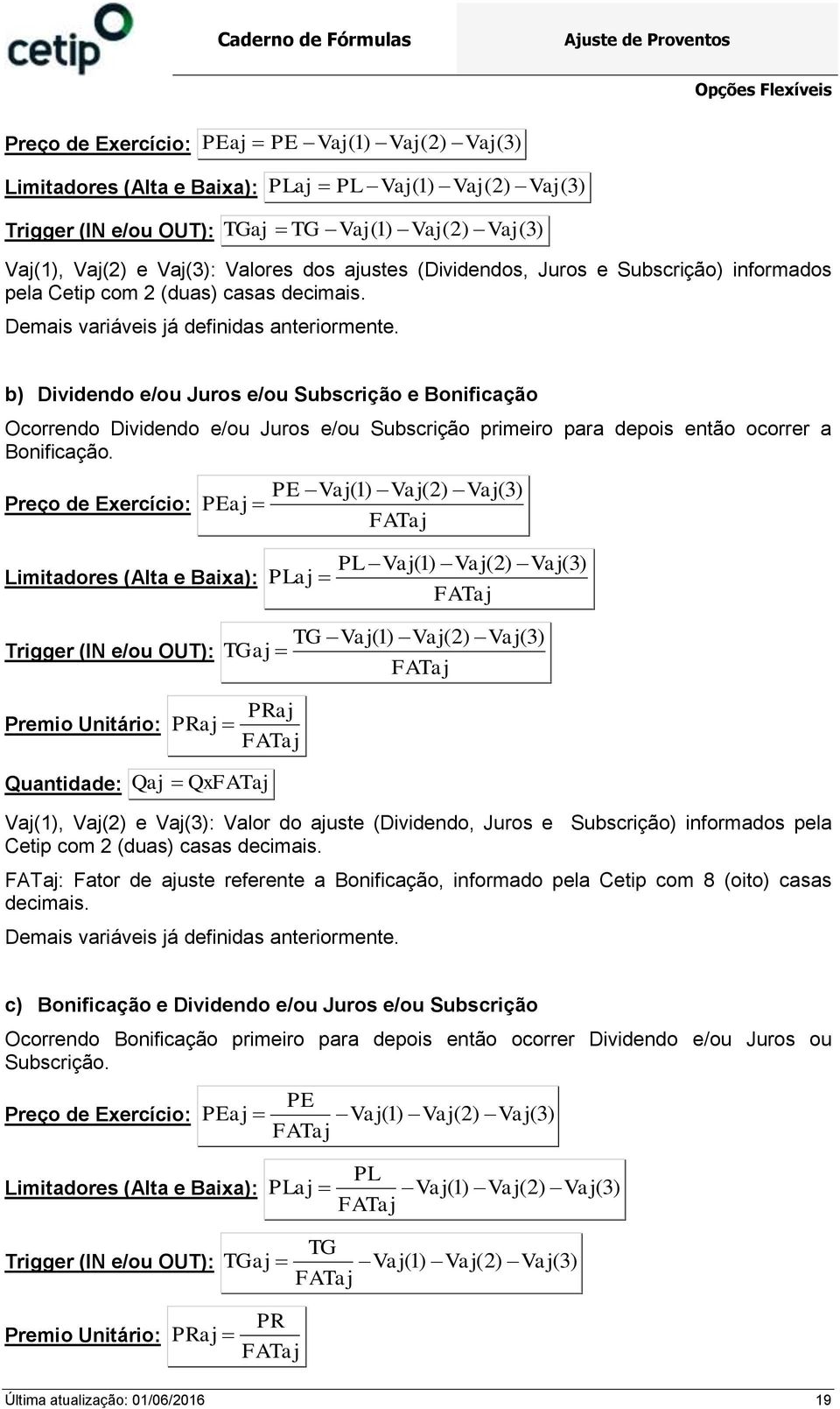 b) Dividendo e/ou Juros e/ou Subscrição e Bonificação Ocorrendo Dividendo e/ou Juros e/ou Subscrição primeiro para depois então ocorrer a Bonificação.