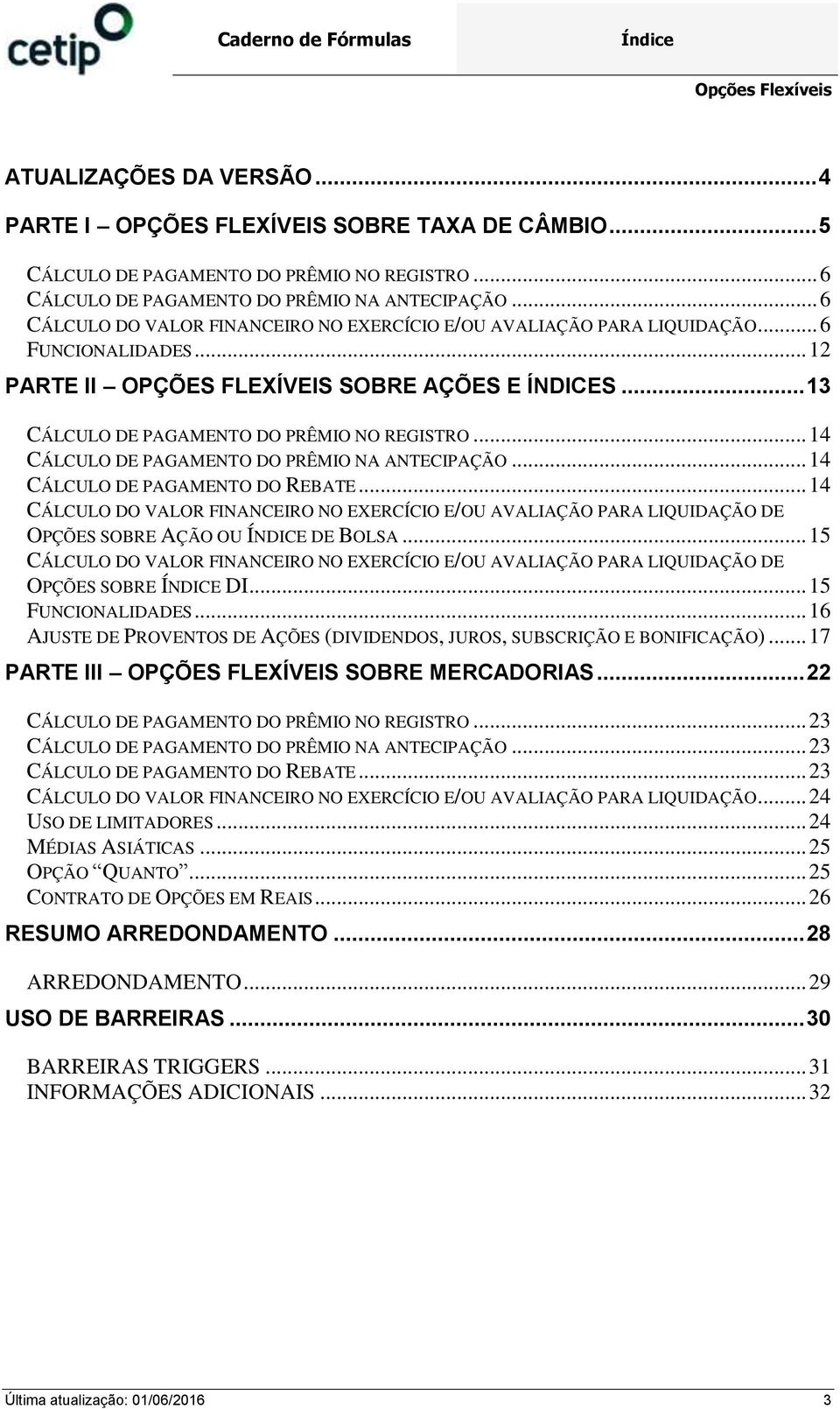 .. 14 CÁLCULO DE PAGAMETO DO PRÊMIO A ATECIPAÇÃO... 14 CÁLCULO DE PAGAMETO DO REBATE... 14 CÁLCULO DO VALOR FIACEIRO O EXERCÍCIO E/OU AVALIAÇÃO PARA LIQUIDAÇÃO DE OPÇÕES SOBRE AÇÃO OU ÍDICE DE BOLSA.