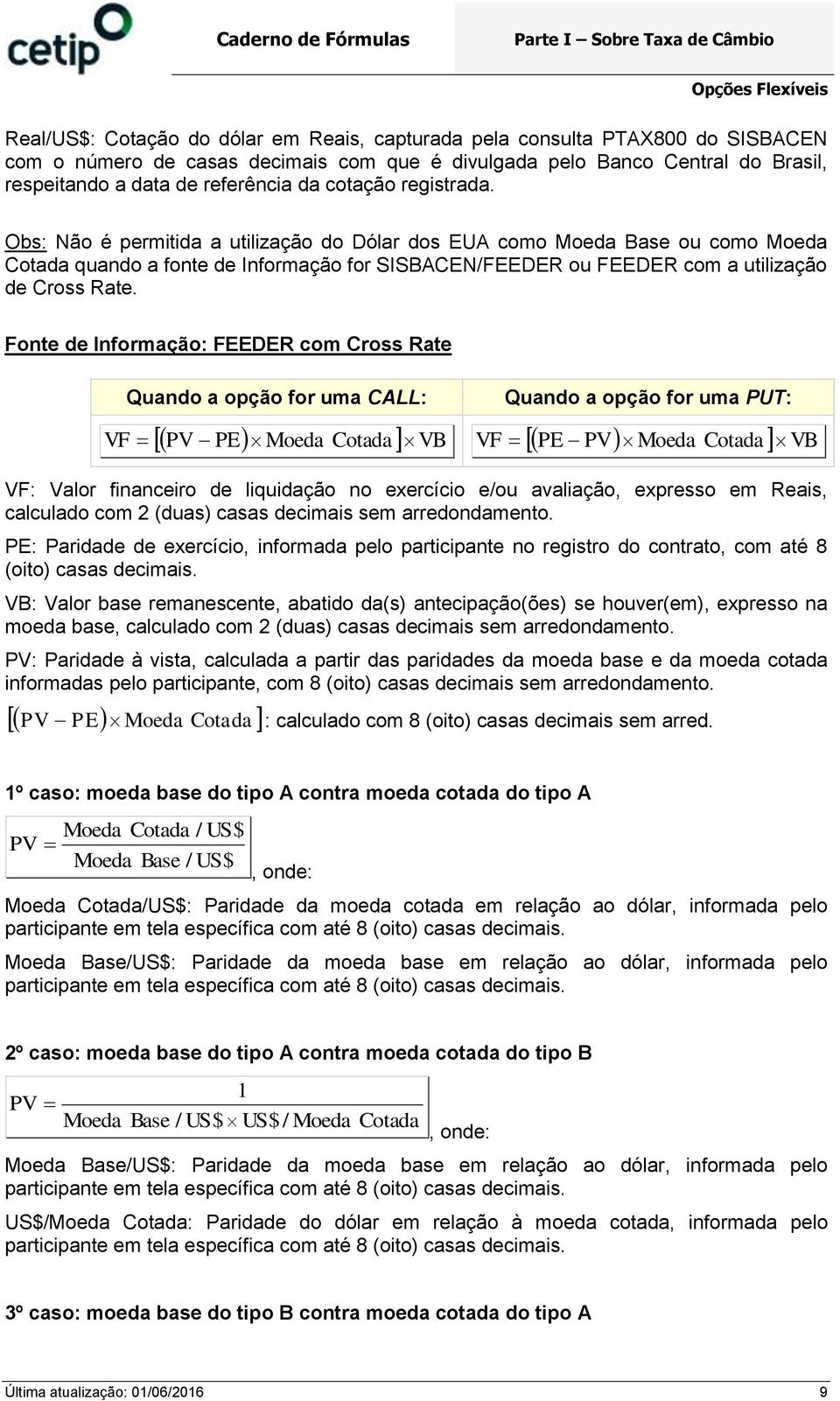 Obs: ão é permitida a utilização do Dólar dos EUA como Moeda Base ou como Moeda Cotada quando a fonte de Informação for SISBACE/FEEDER ou FEEDER com a utilização de Cross Rate.