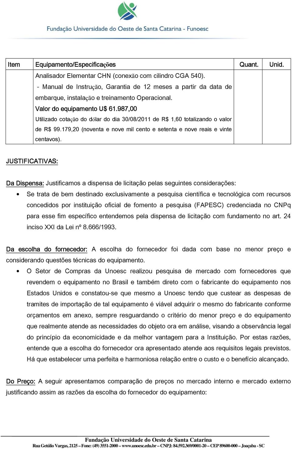 987,00 Utilizado cotação do dólar do dia 30/08/2011 de R$ 1,60 totalizando o valor de R$ 99.179,20 (noventa e nove mil cento e setenta e nove reais e vinte centavos).