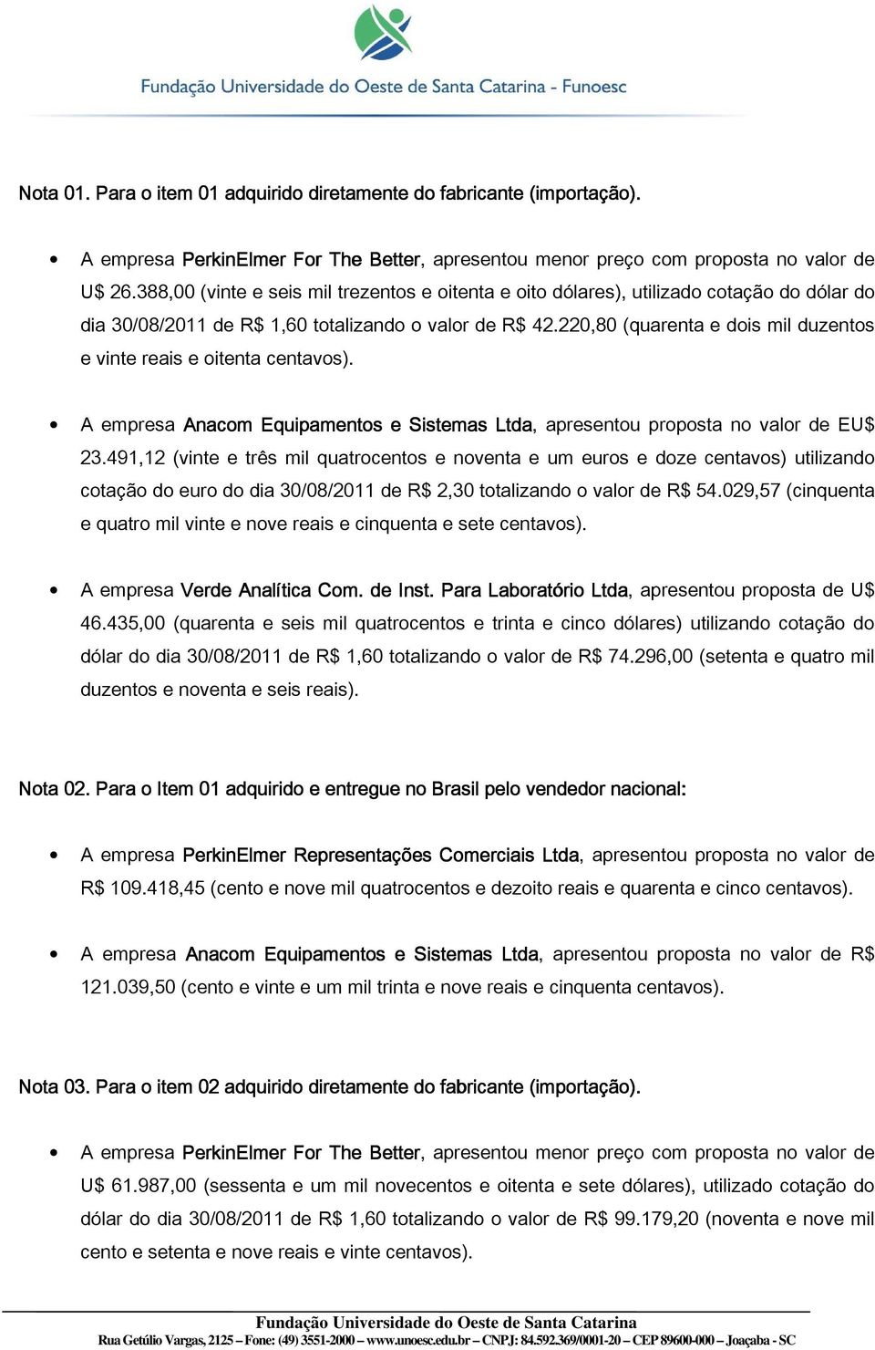 220,80 (quarenta e dois mil duzentos e vinte reais e oitenta centavos). A empresa Anacom Equipamentos e Sistemas Ltda, apresentou proposta no valor de EU$ 23.