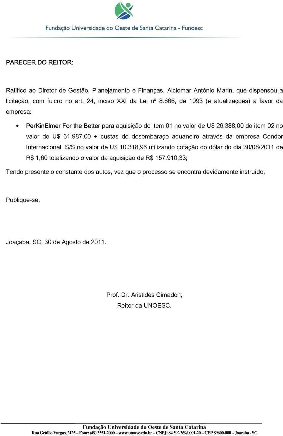 987,00 + custas de desembaraço aduaneiro através da empresa Condor Internacional S/S no valor de U$ 10.