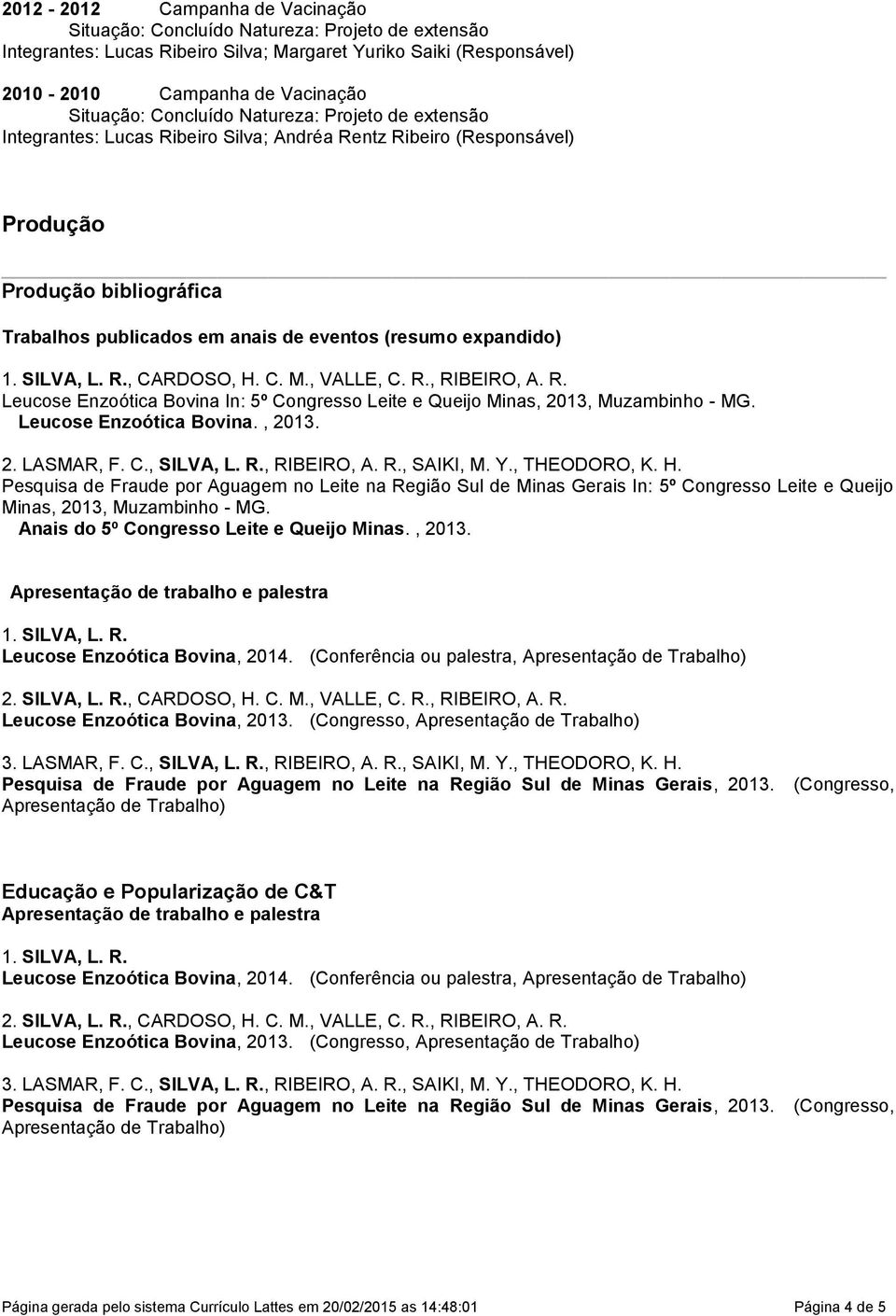 Congresso Leite e Queijo Minas, 2013, Muzambinho - MG Leucose Enzoótica Bovina, 2013 2 LASMAR, F C, SILVA, L R, RIBEIRO, A R, SAIKI, M Y, THEODORO, K H Pesquisa de Fraude por Aguagem no Leite na