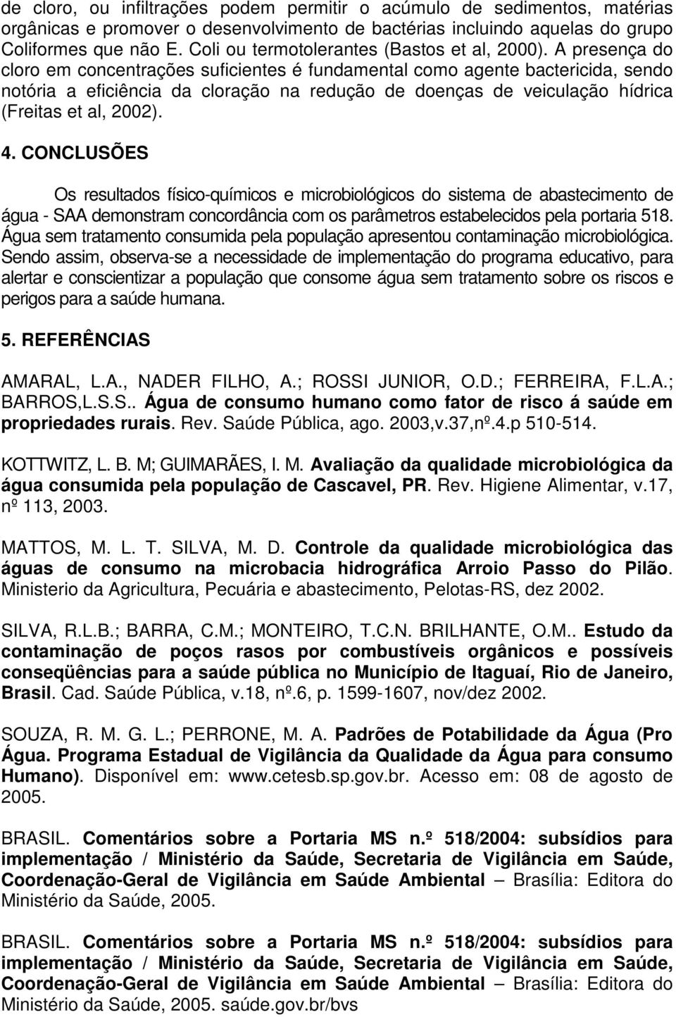 A presença do cloro em concentrações suficientes é fundamental como agente bactericida, sendo notória a eficiência da cloração na redução de doenças de veiculação hídrica (Freitas et al, 2002). 4.