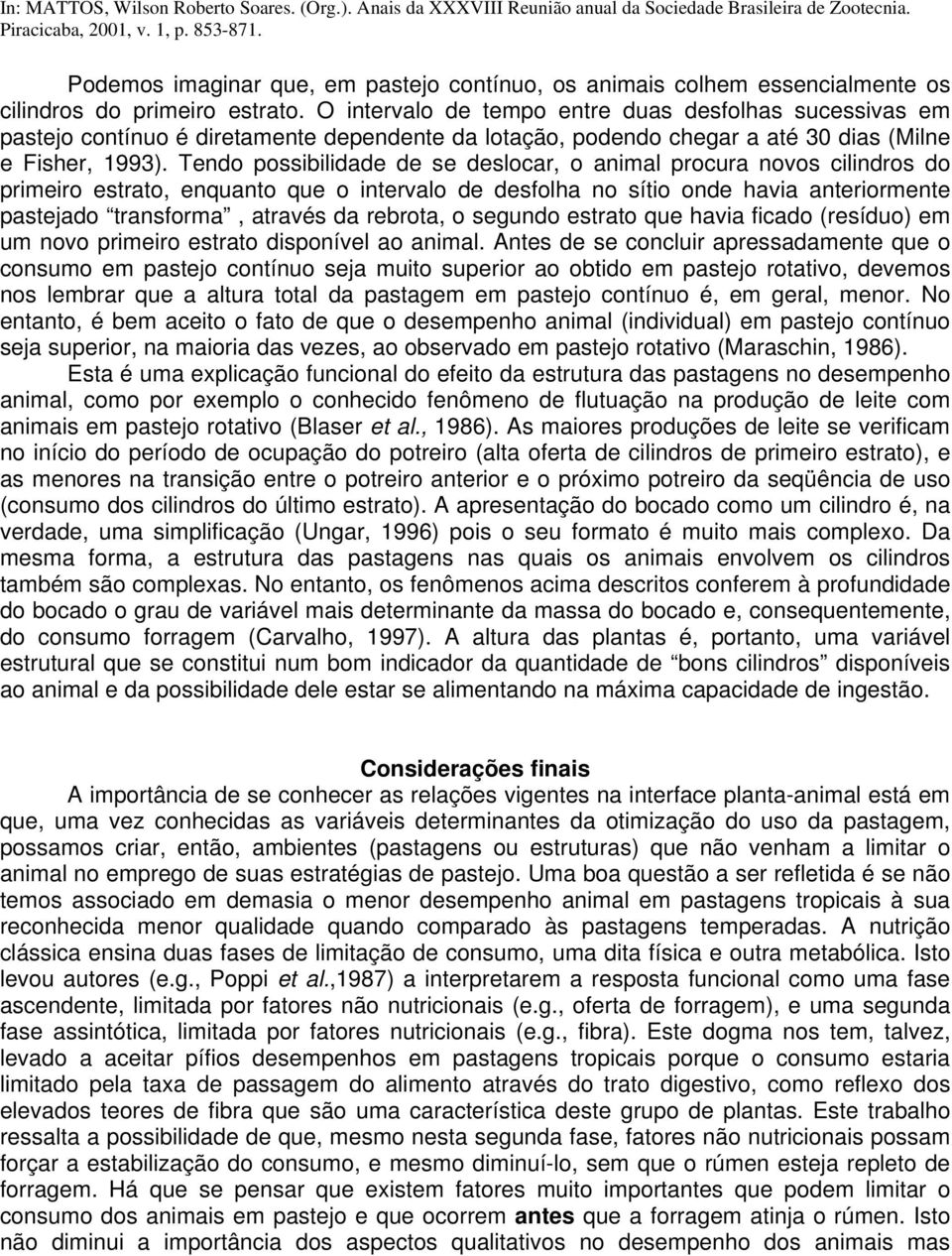 Tendo possibilidade de se deslocar, o animal procura novos cilindros do primeiro estrato, enquanto que o intervalo de desfolha no sítio onde havia anteriormente pastejado transforma, através da