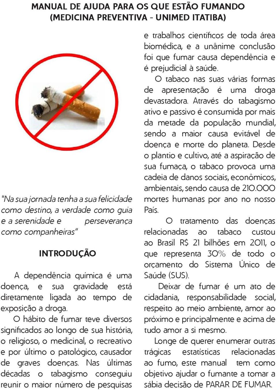 O hábito de fumar teve diversos significados ao longo de sua história, o religioso, o medicinal, o recreativo e por último o patológico, causador de graves doenças.