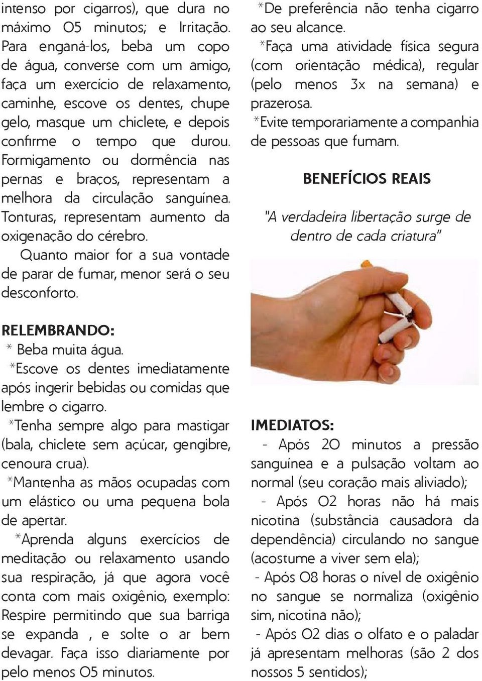 Formigamento ou dormência nas pernas e braços, representam a melhora da circulação sanguínea. Tonturas, representam aumento da oxigenação do cérebro.