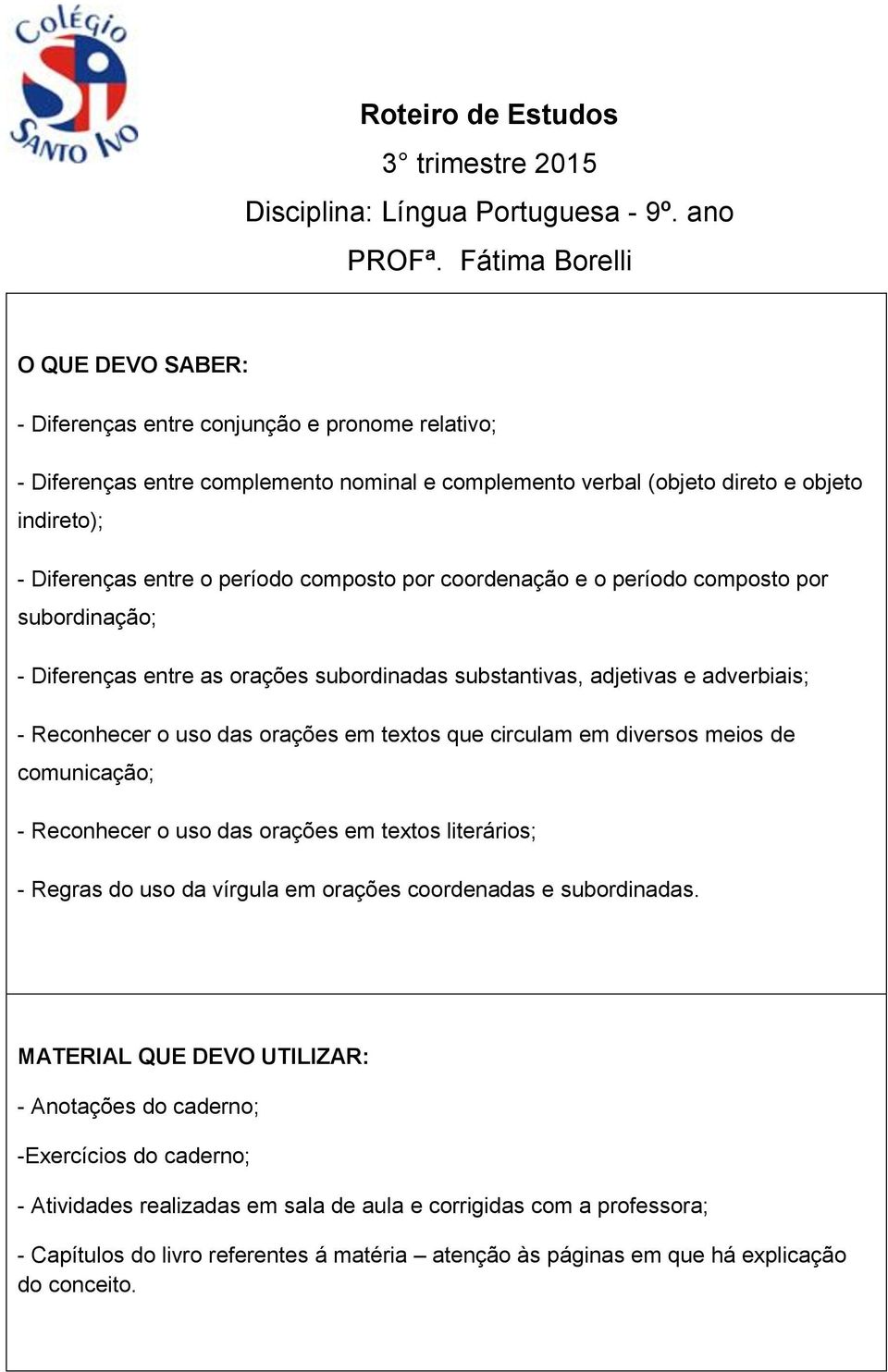 período composto por coordenação e o período composto por subordinação; - Diferenças entre as orações subordinadas substantivas, adjetivas e adverbiais; - Reconhecer o uso das orações em textos que