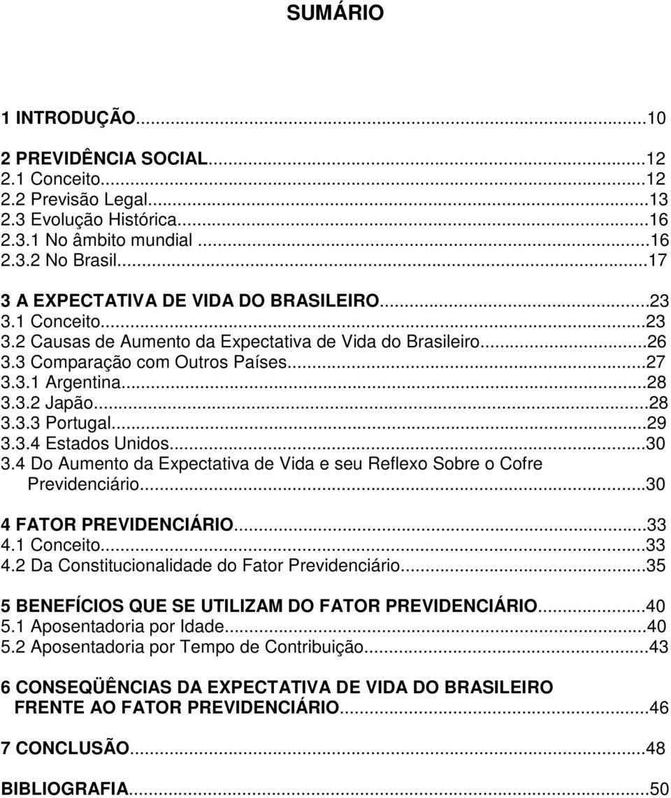 ..28 3.3.3 Portugal...29 3.3.4 Estados Unidos...30 3.4 Do Aumento da Expectativa de Vida e seu Reflexo Sobre o Cofre Previdenciário...30 4 FATOR PREVIDENCIÁRIO...33 4.