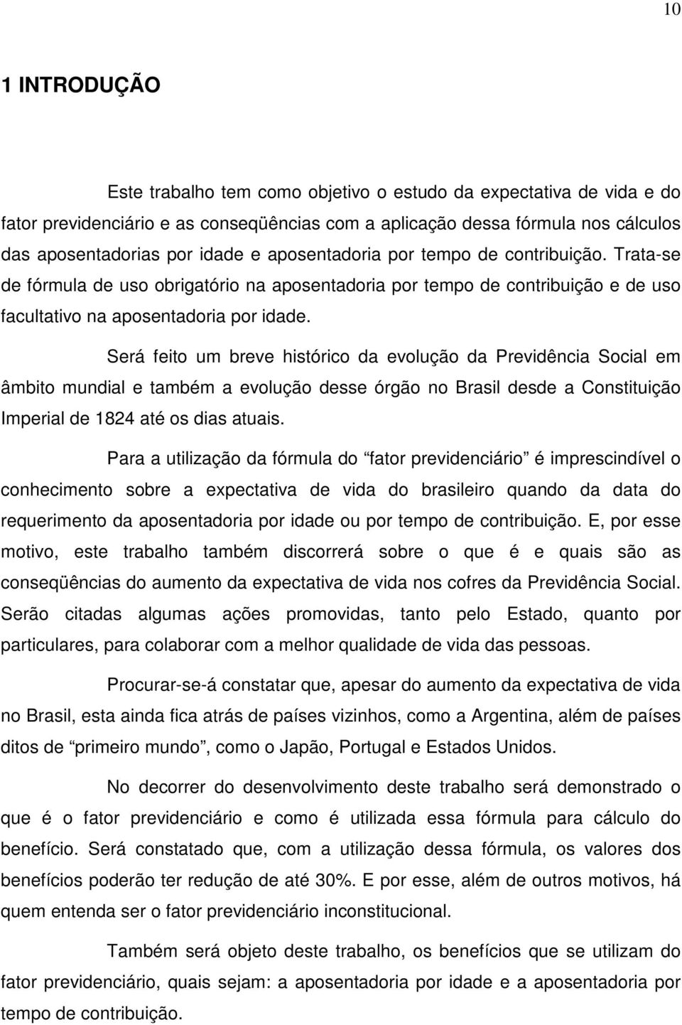 Será feito um breve histórico da evolução da Previdência Social em âmbito mundial e também a evolução desse órgão no Brasil desde a Constituição Imperial de 1824 até os dias atuais.