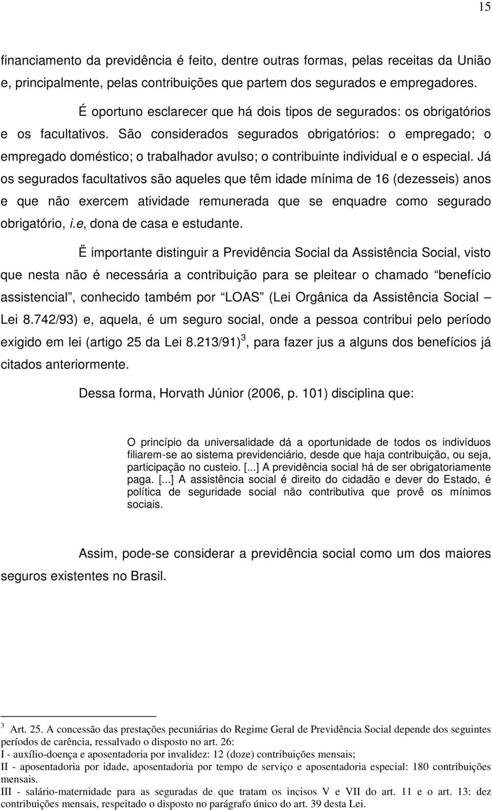 São considerados segurados obrigatórios: o empregado; o empregado doméstico; o trabalhador avulso; o contribuinte individual e o especial.