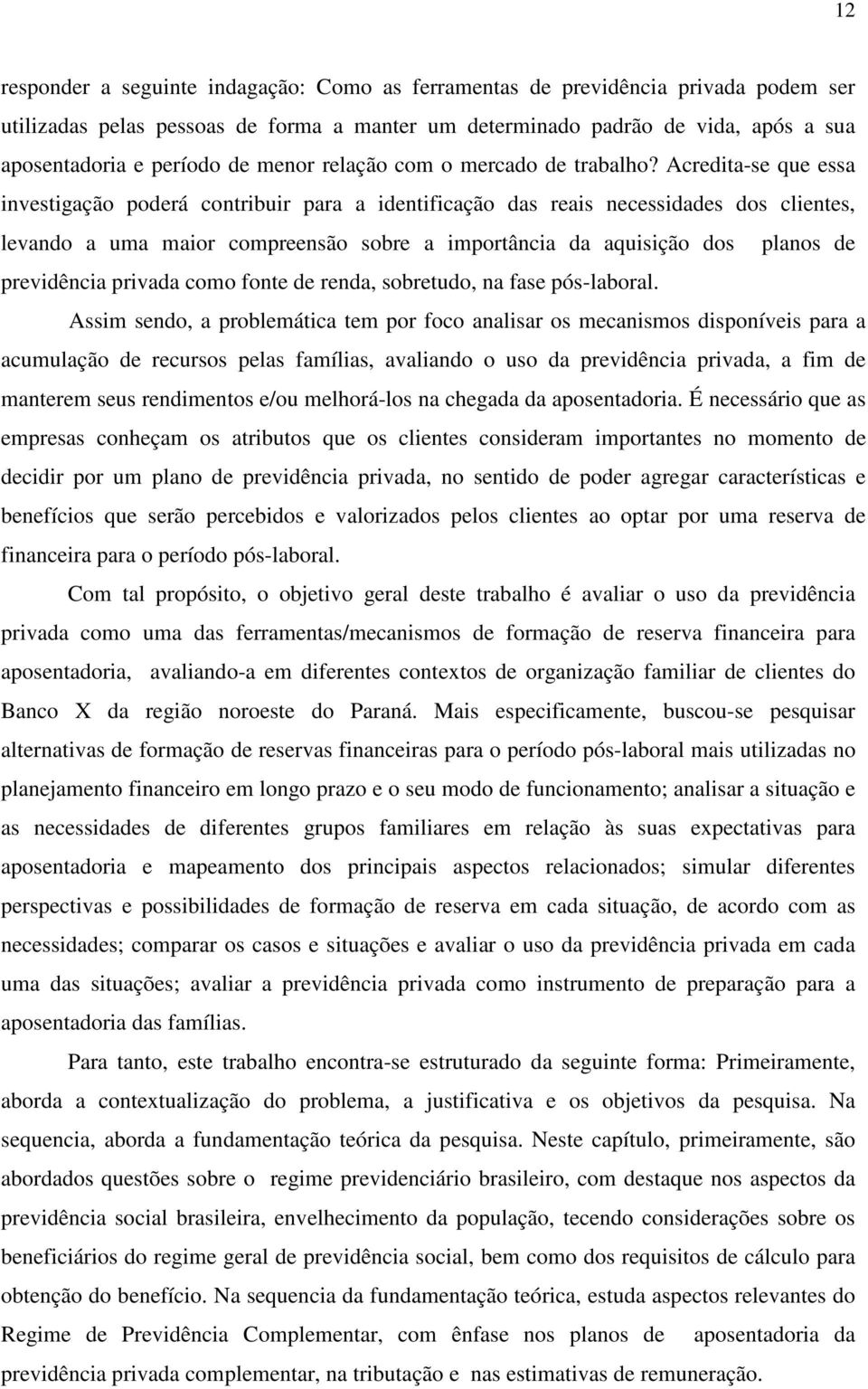 Acredita-se que essa investigação poderá contribuir para a identificação das reais necessidades dos clientes, levando a uma maior compreensão sobre a importância da aquisição dos planos de