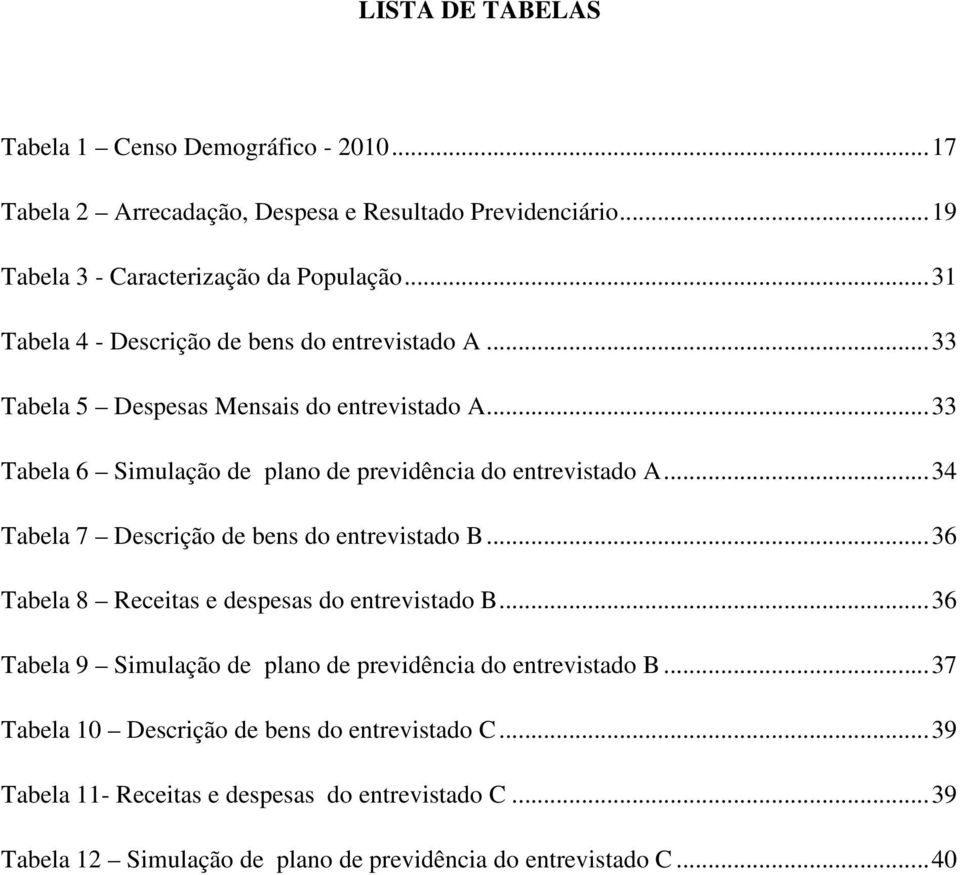 .. 34 Tabela 7 Descrição de bens do entrevistado B... 36 Tabela 8 Receitas e despesas do entrevistado B... 36 Tabela 9 Simulação de plano de previdência do entrevistado B.