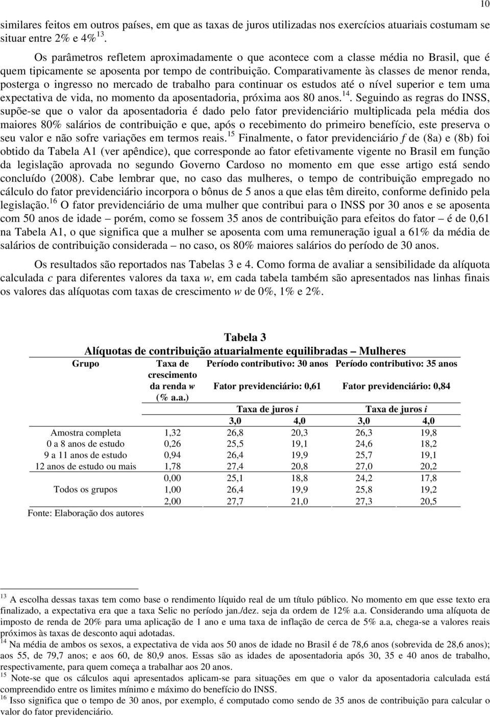 Comparativamente às classes de menor renda, posterga o ingresso no mercado de trabalho para continuar os estudos até o nível superior e tem uma expectativa de vida, no momento da aposentadoria,