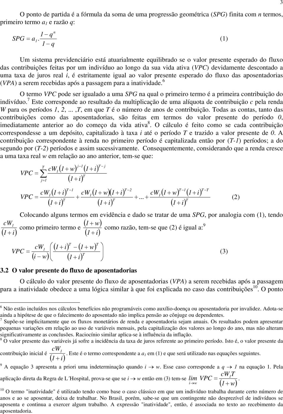 descontado a uma taxa de juros real i, é estritamente igual ao valor presente esperado do fluxo das aposentadorias (VPA) a serem recebidas após a passagem para a inatividade.