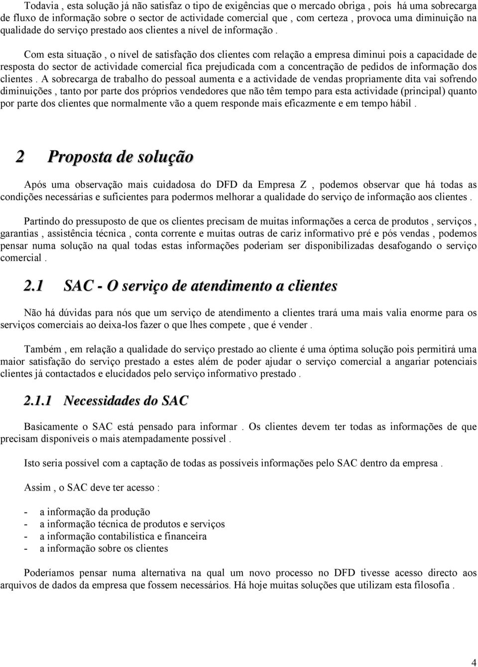 Com esta situação, o nível de satisfação dos clientes com relação a empresa diminui pois a capacidade de resposta do sector de actividade comercial fica prejudicada com a concentração de pedidos de