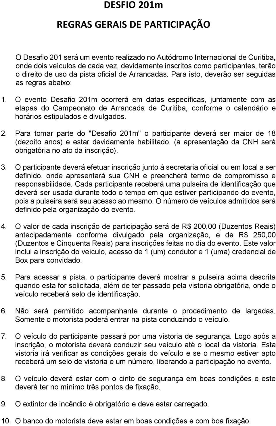 O evento Desafio 201m ocorrerá em datas específicas, juntamente com as etapas do Campeonato de Arrancada de Curitiba, conforme o calendário e horários estipulados e divulgados. 2. Para tomar parte do "Desafio 201m" o participante deverá ser maior de 18 (dezoito anos) e estar devidamente habilitado.