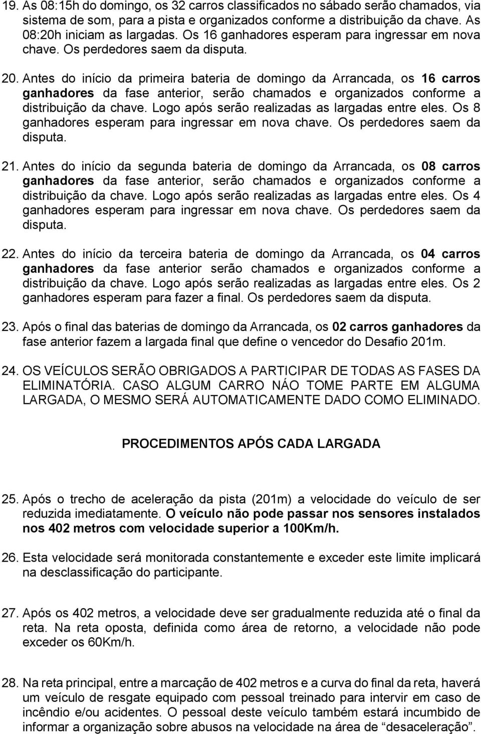 Antes do início da primeira bateria de domingo da Arrancada, os 16 carros ganhadores da fase anterior, serão chamados e organizados conforme a distribuição da chave.