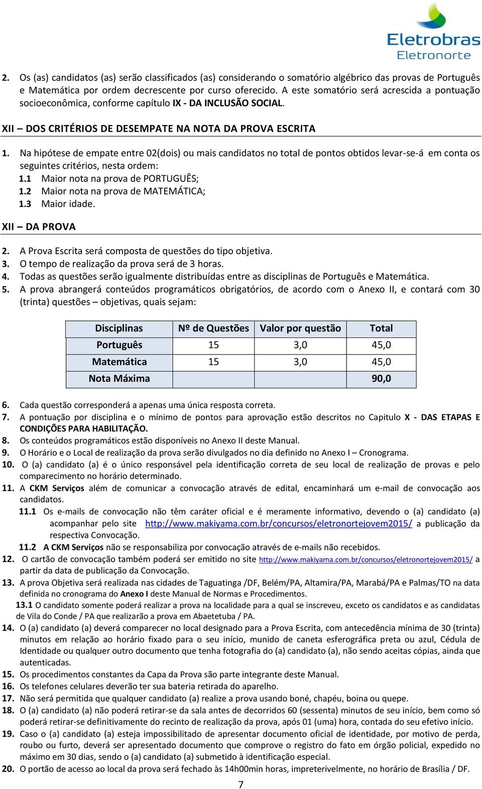 Na hipótese de empate entre 02(dois) ou mais candidatos no total de pontos obtidos levar-se-á em conta os seguintes critérios, nesta ordem: 1.1 Maior nota na prova de PORTUGUÊS; 1.