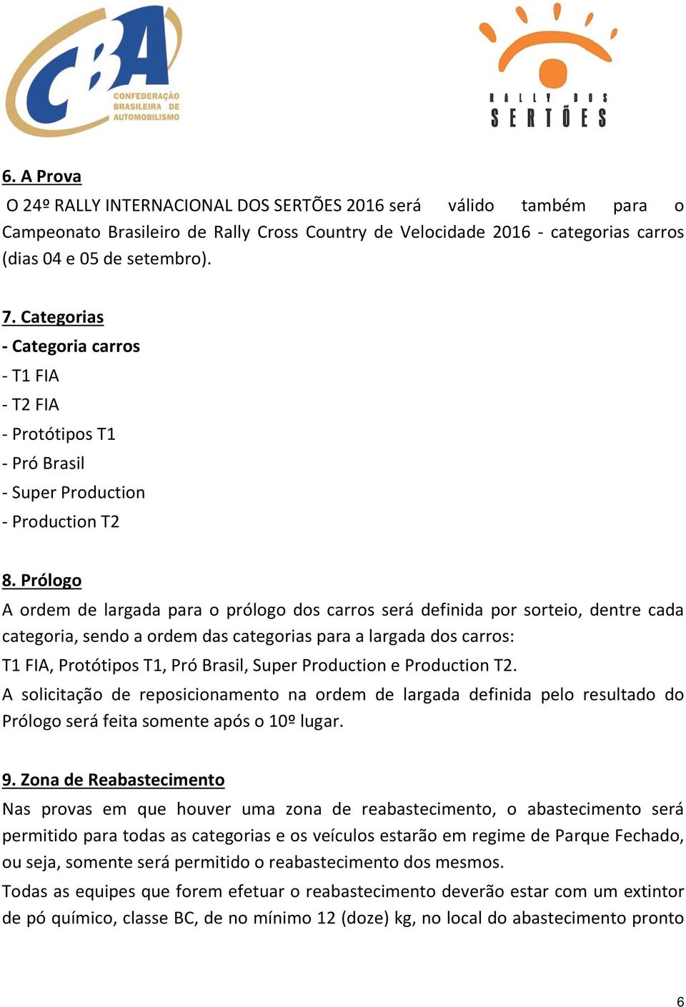 Prólogo A ordem de largada para o prólogo dos carros será definida por sorteio, dentre cada categoria, sendo a ordem das categorias para a largada dos carros: T1 FIA, Protótipos T1, Pró Brasil, Super