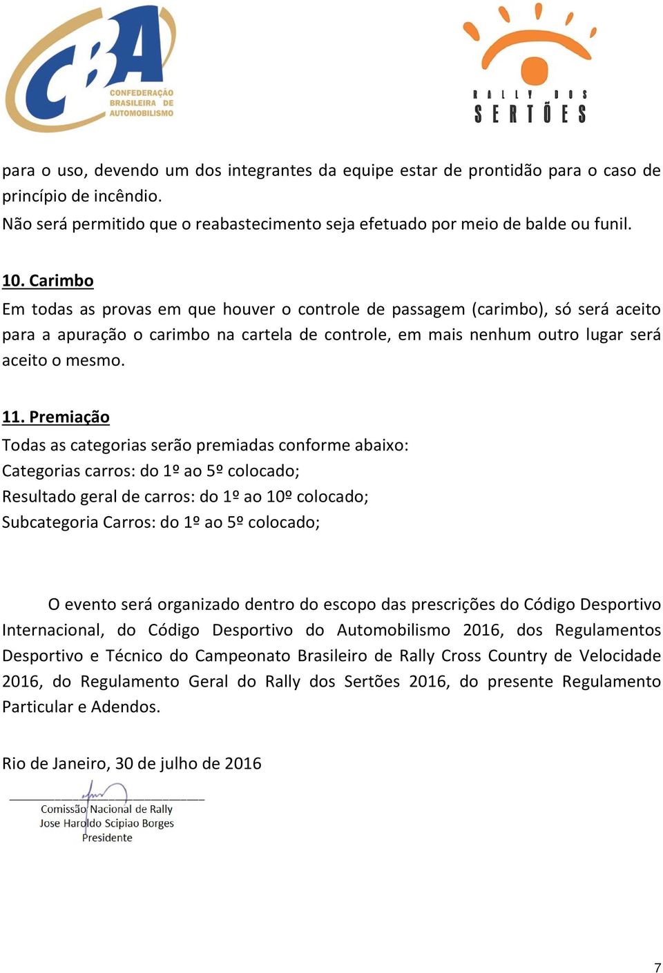 Premiação Todas as categorias serão premiadas conforme abaixo: Categorias carros: do 1º ao 5º colocado; Resultado geral de carros: do 1º ao 10º colocado; Subcategoria Carros: do 1º ao 5º colocado; O