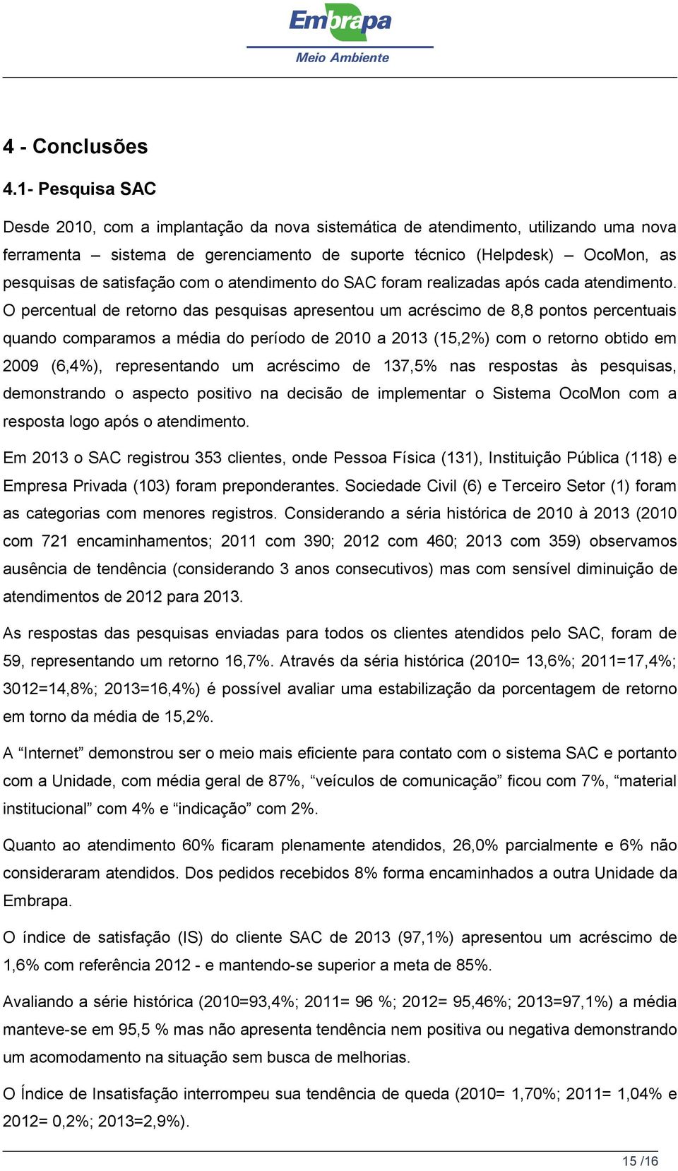 satisfação com o atendimento do SAC foram realizadas após cada atendimento.