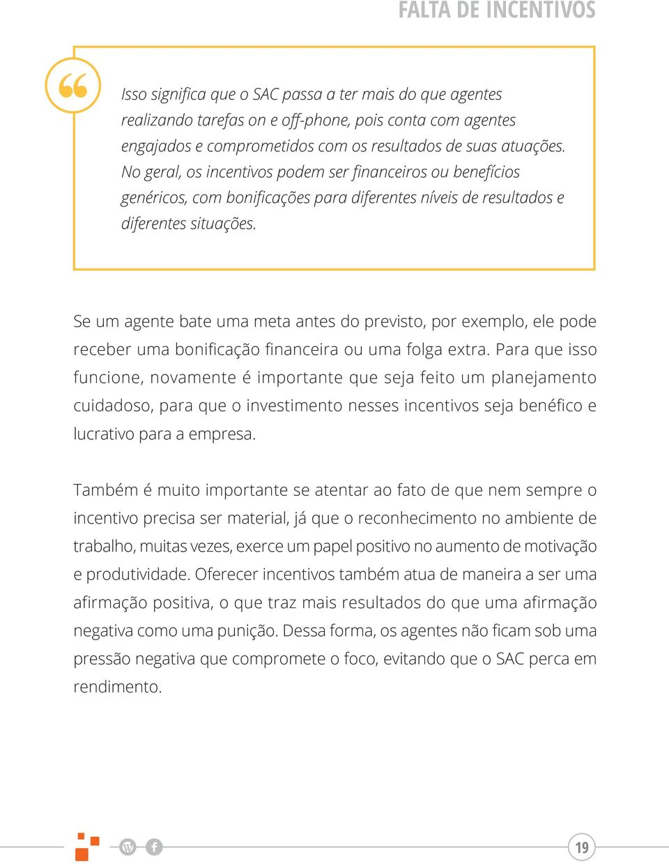 Se um agente bate uma meta antes do previsto, por exemplo, ele pode receber uma bonificação financeira ou uma folga extra.