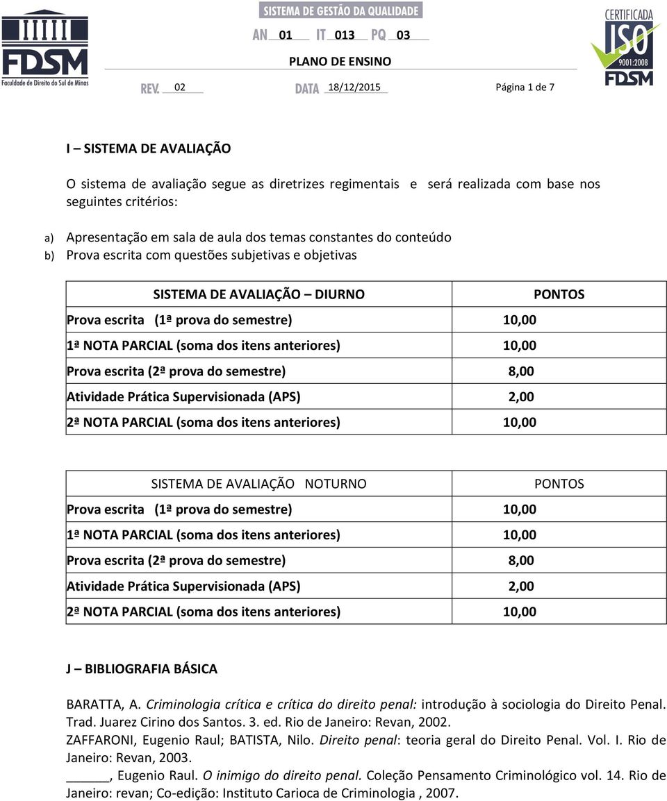 semestre) 8,00 Atividade Prática Supervisionada (APS) 2,00 2ª NOTA PARCIAL (soma dos itens anteriores) 10,00 PONTOS SISTEMA DE AVALIAÇÃO NOTURNO PONTOS Prova escrita (1ª prova do semestre) 10,00 1ª