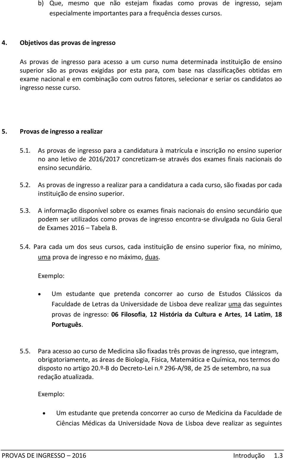 em exame nacional e em combinação com tros fatores, selecionar e seriar os candidatos ao ingresso nesse curso. 5. Provas de ingresso a realizar 5.1.